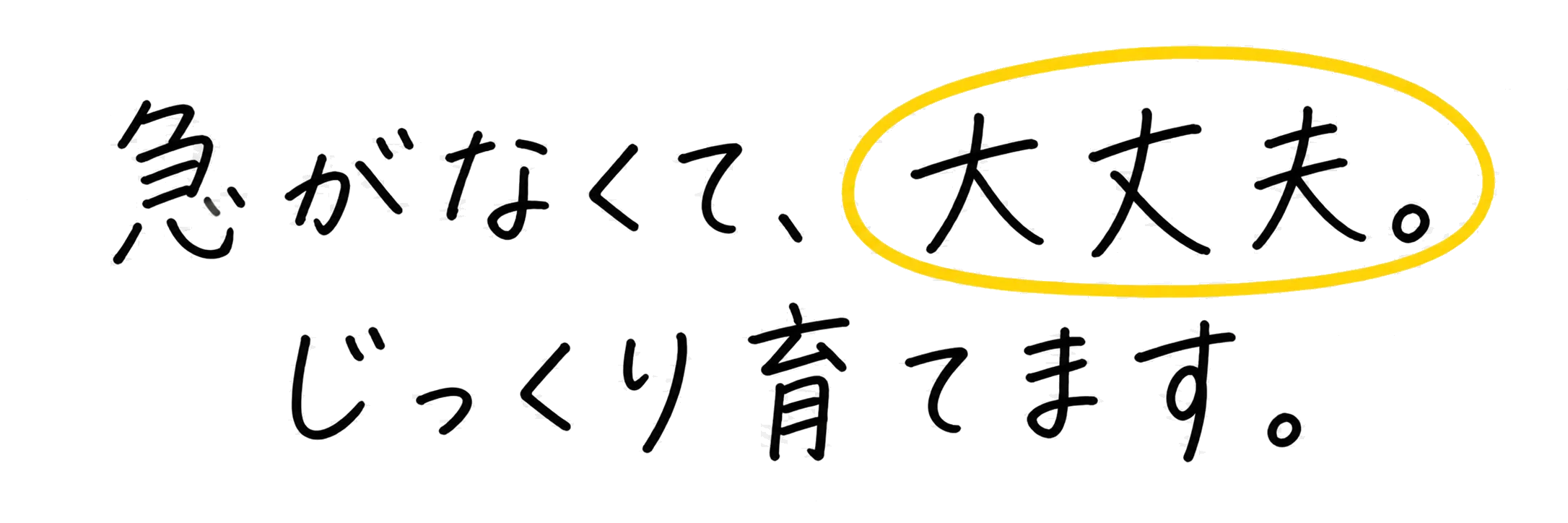 急がなくて、大丈夫。じっくり育てます。