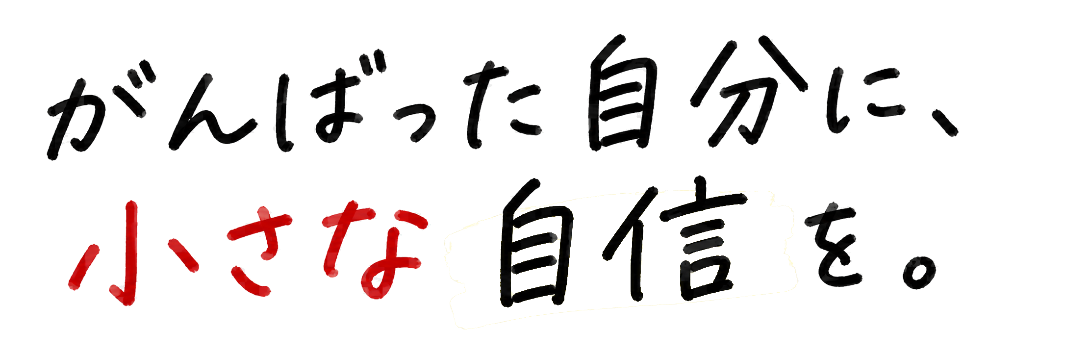 がんばった自分に、小さな自信を。