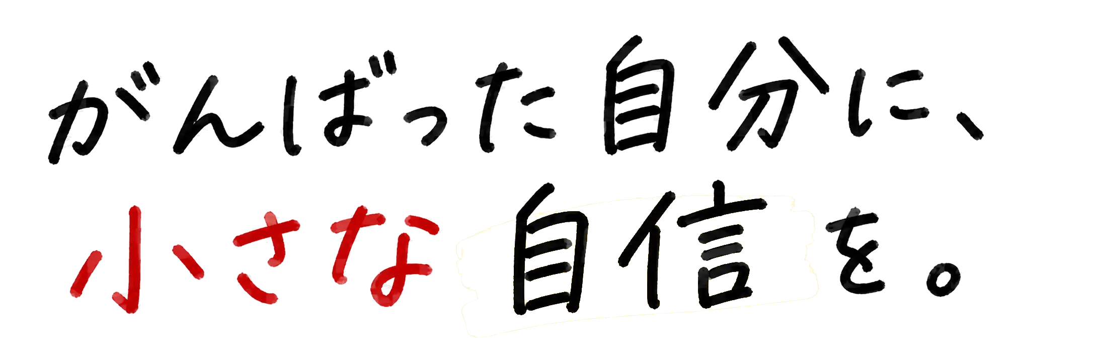 がんばった自分に、小さな自信を。