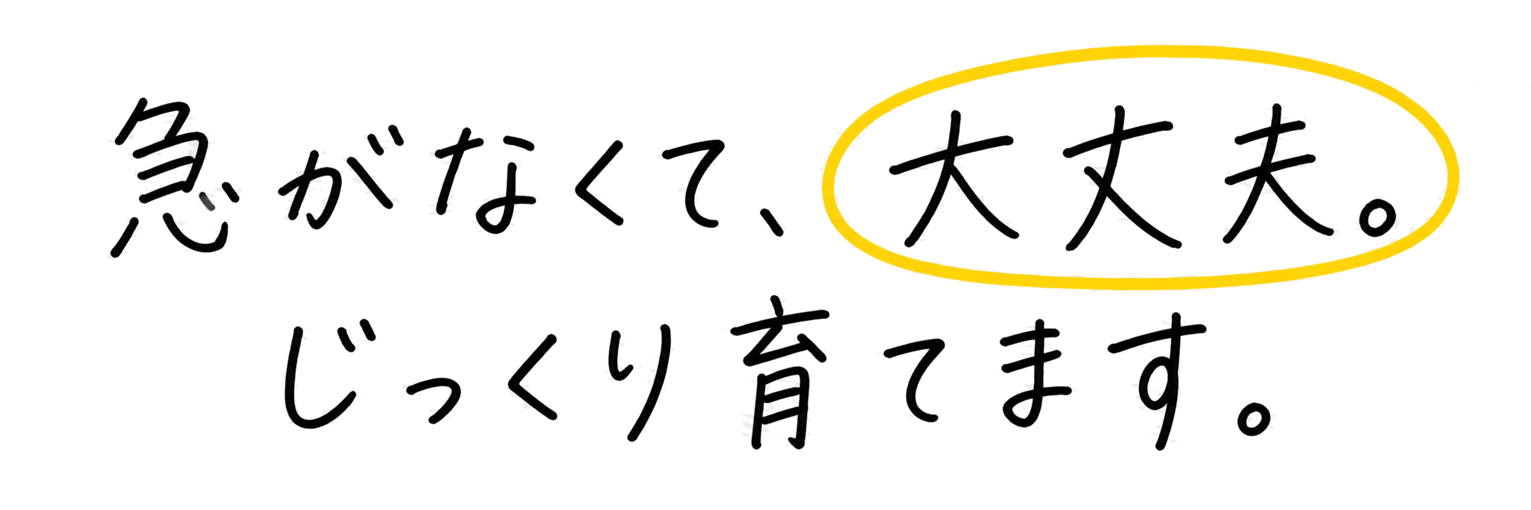 急がなくて、大丈夫。じっくり育てます。